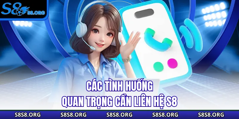 Các tình huống quan trọng cần liên hệ S8