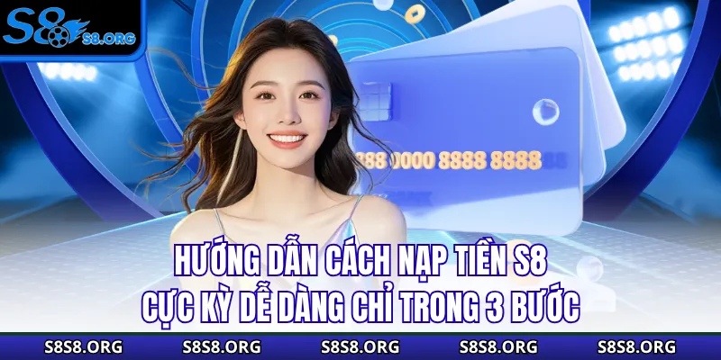 Hướng dẫn cách nạp tiền S8 cực kỳ dễ dàng chỉ trong 3 bước