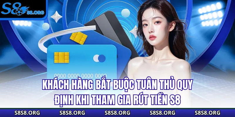 Khách hàng bắt buộc tuân thủ quy định khi tham gia rút tiền S8
