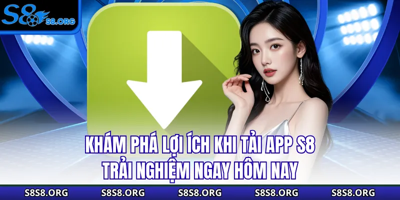 Khám phá lợi ích khi tải app S8 trải nghiệm ngay hôm nay
