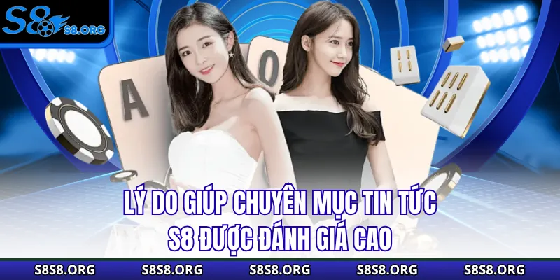 Lý do giúp chuyên mục tin tức S8 được đánh giá cao